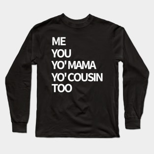 Me, You, Yo' Mama & Yo' Cousin Too Long Sleeve T-Shirt
